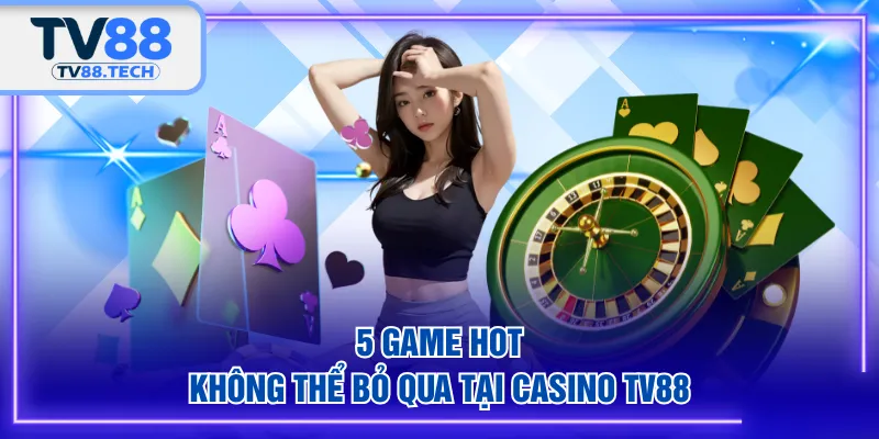 5 game hot không thể bỏ qua tại Casino TV88