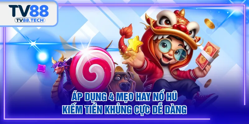 Áp dụng 4 mẹo hay nổ hũ, kiếm tiền khủng cực dễ dàng