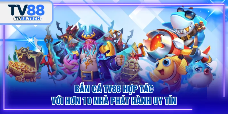 Bắn Cá TV88 hợp tác với hơn 10 nhà phát hành uy tín