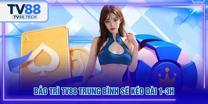 Bảo trì TV88 trung bình sẽ kéo dài 1-3h