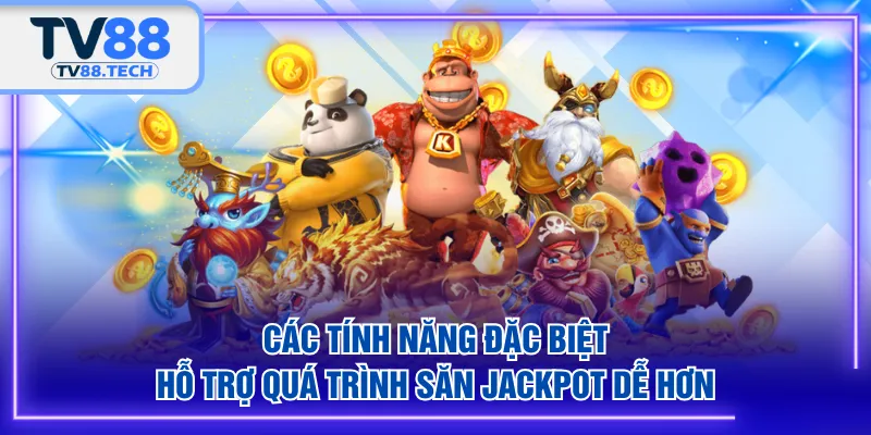 Các tính năng đặc biệt hỗ trợ quá trình săn jackpot dễ hơn