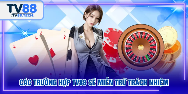 Các trường hợp TV88 sẽ miễn trừ trách nhiệm