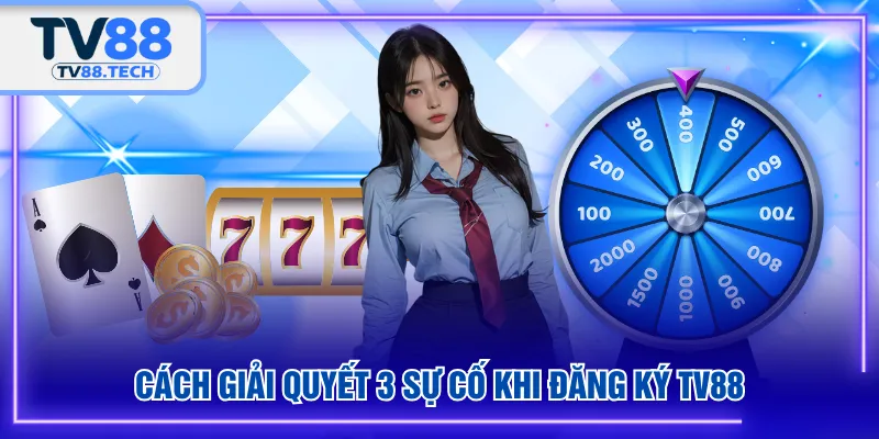 Cách giải quyết 3 sự cố khi đăng ký TV88