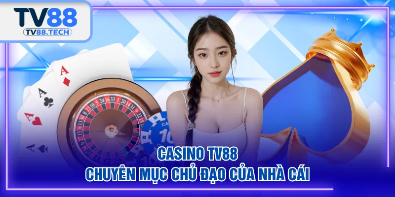 Casino TV88 - Chuyên mục chủ đạo của nhà cái