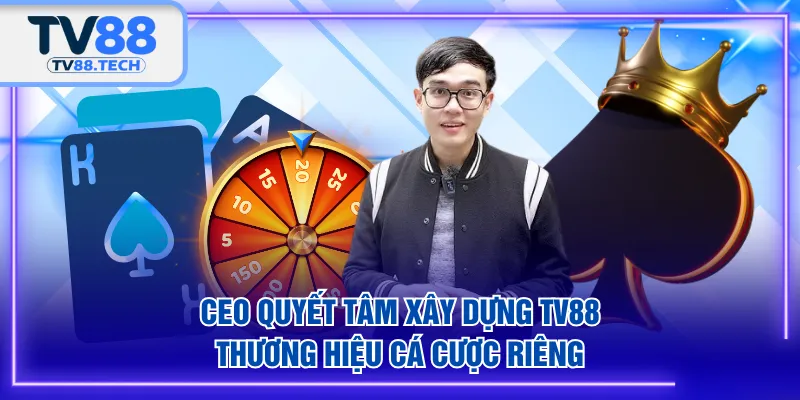 CEO quyết tâm xây dựng TV88 - thương hiệu cá cược riêng