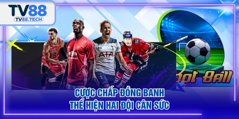 Cược chấp đồng banh thể hiện hai đội cân sức