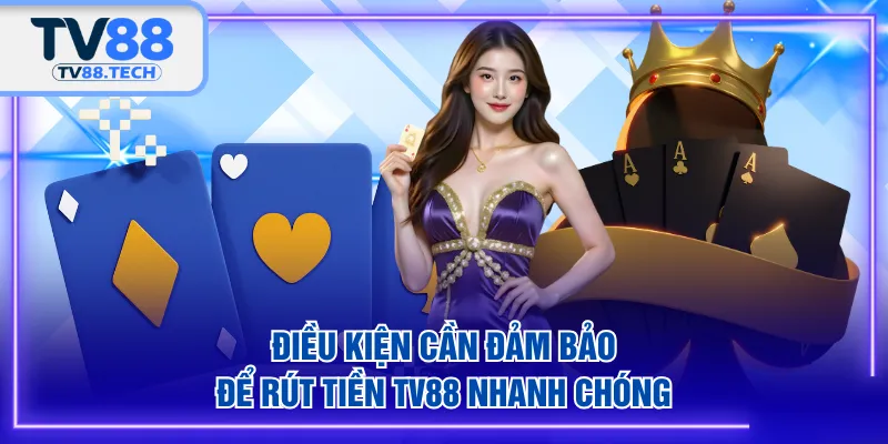 Điều kiện cần đảm bảo để rút tiền TV88 nhanh chóng
