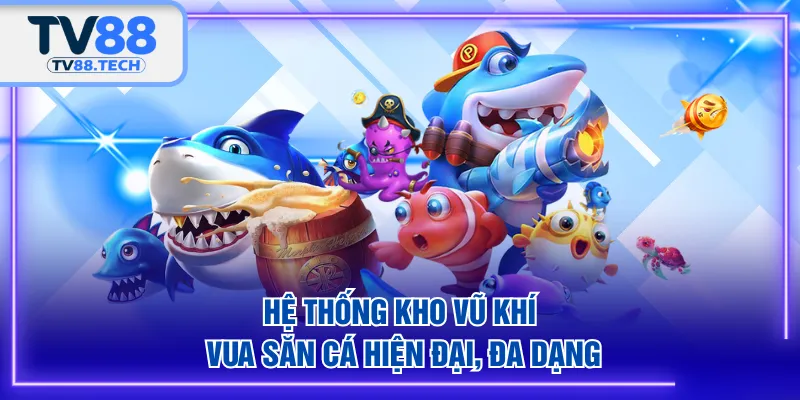 Hệ thống kho vũ khí Vua Săn Cá hiện đại, đa dạng