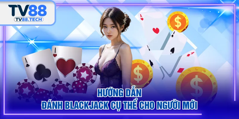 Hướng dẫn đánh Blackjack cụ thể cho người mới