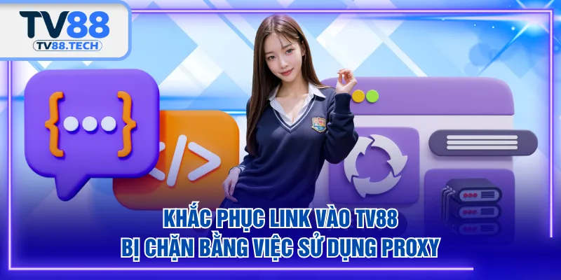 Khắc phục link vào TV88 bị chặn bằng việc sử dụng Proxy