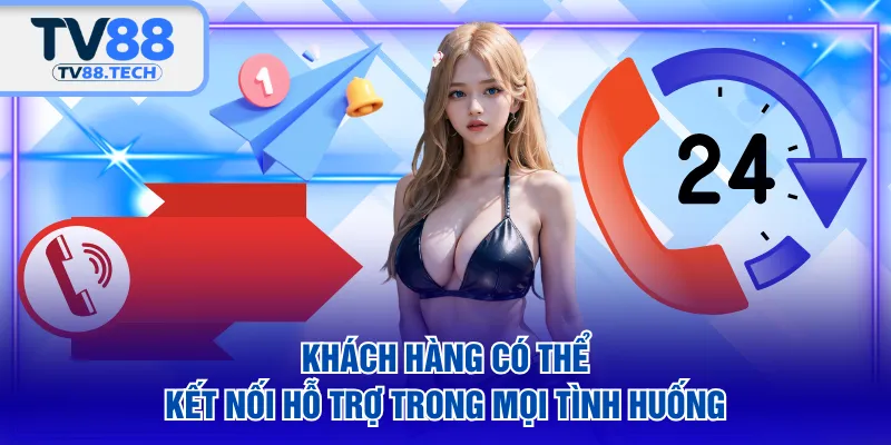 Khách hàng có thể kết nối hỗ trợ trong mọi tình huống