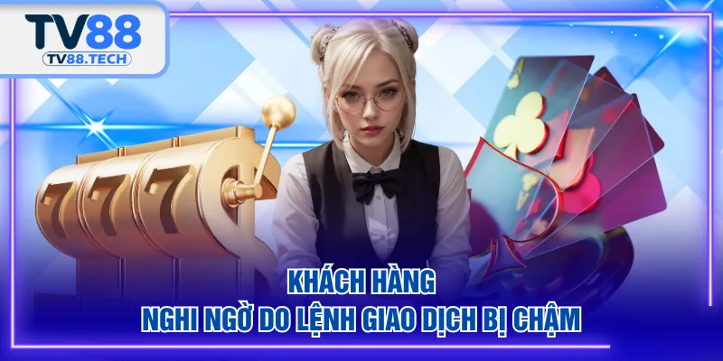 Khách hàng nghi ngờ do lệnh giao dịch bị chậm