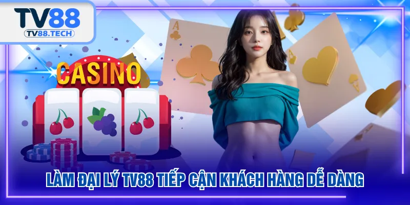Làm đại lý TV88 tiếp cận khách hàng dễ dàng