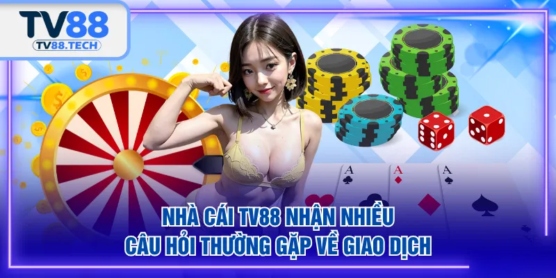 Nhà cái TV88 nhận nhiều câu hỏi thường gặp về giao dịch