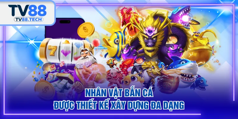 Nhân vật bắn cá được thiết kế xây dựng đa dạng 
