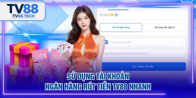 Sử dụng tài khoản ngân hàng rút tiền TV88 nhanh