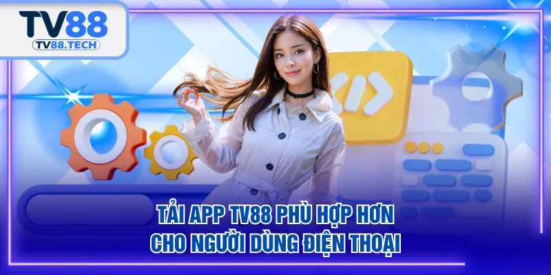 Tải app TV88 phù hợp hơn cho người dùng điện thoại