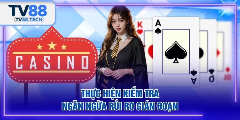 Thực hiện kiểm tra, ngăn ngừa rủi ro gián đoạn
