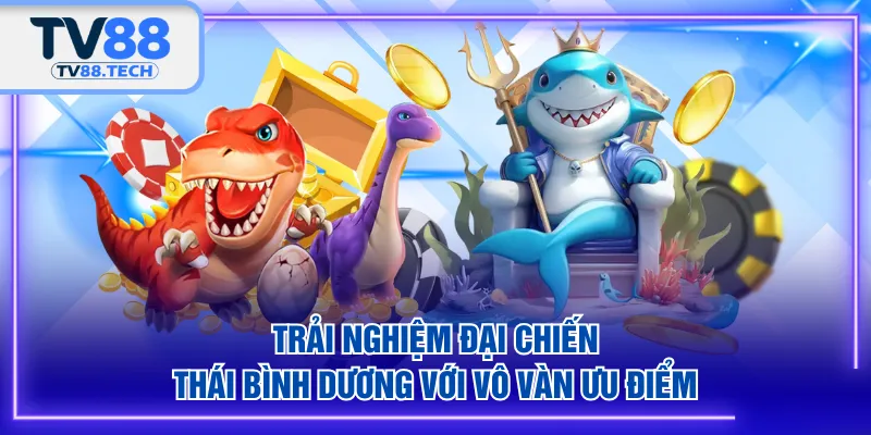 Trải nghiệm Đại Chiến Thái Bình Dương với vô vàn ưu điểm
